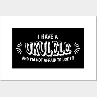 I have a UKULELE and I'm not afraid to use it! Posters and Art